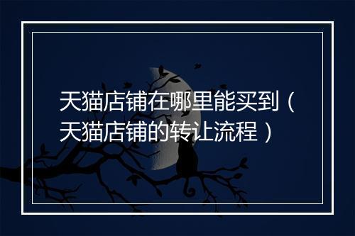 天猫店铺在哪里能买到（天猫店铺的转让流程）