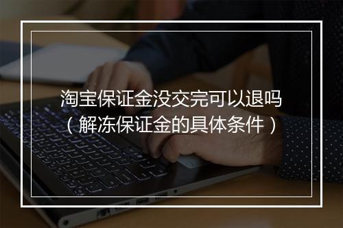 淘宝保证金没交完可以退吗（解冻保证金的具体条件）