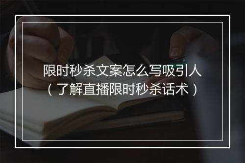 限时秒杀文案怎么写吸引人（了解直播限时秒杀话术）