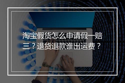 淘宝假货怎么申请假一赔三？退货退款谁出运费？