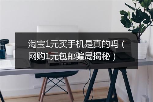 淘宝1元买手机是真的吗（网购1元包邮骗局揭秘）