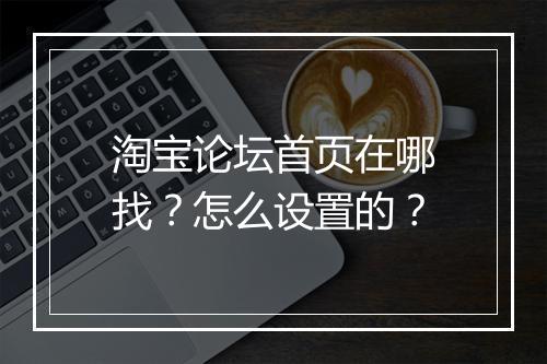 淘宝论坛首页在哪找？怎么设置的？
