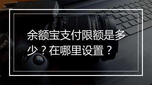 余额宝支付限额是多少？在哪里设置？