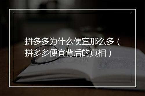拼多多为什么便宜那么多（拼多多便宜背后的真相）