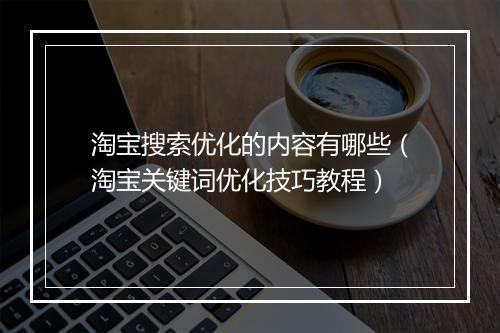 淘宝搜索优化的内容有哪些（淘宝关键词优化技巧教程）