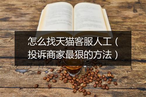 怎么找天猫客服人工（投诉商家最狠的方法）