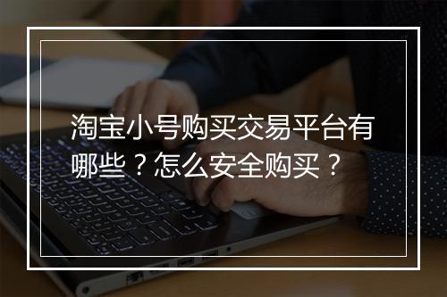 淘宝小号购买交易平台有哪些？怎么安全购买？
