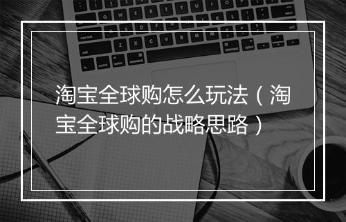 淘宝全球购怎么玩法（淘宝全球购的战略思路）