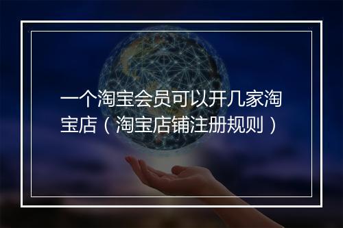 一个淘宝会员可以开几家淘宝店（淘宝店铺注册规则）