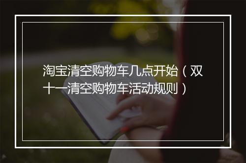 淘宝清空购物车几点开始（双十一清空购物车活动规则）