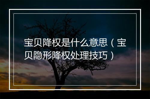 宝贝降权是什么意思（宝贝隐形降权处理技巧）