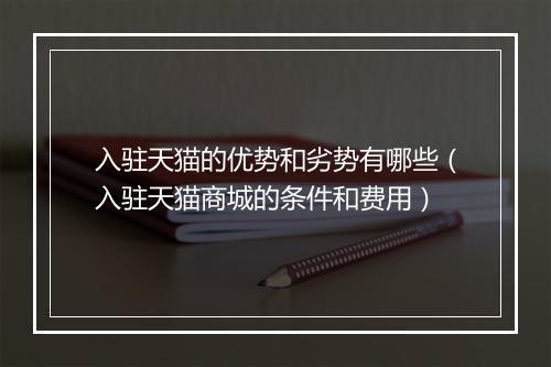 入驻天猫的优势和劣势有哪些（入驻天猫商城的条件和费用）