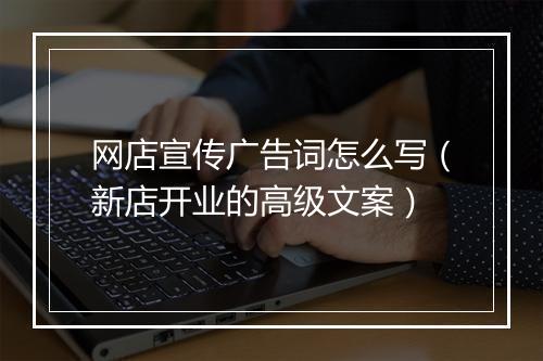 网店宣传广告词怎么写（新店开业的高级文案）