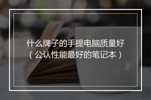 什么牌子的手提电脑质量好（公认性能最好的笔记本）