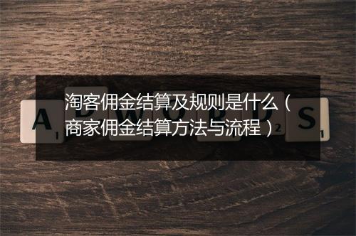 淘客佣金结算及规则是什么（商家佣金结算方法与流程）