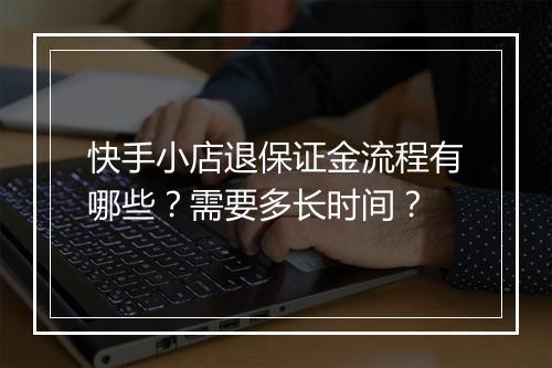 快手小店退保证金流程有哪些？需要多长时间？