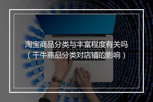 淘宝商品分类与丰富程度有关吗（千牛商品分类对店铺的影响）