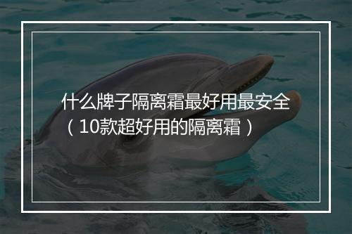 什么牌子隔离霜最好用最安全（10款超好用的隔离霜）