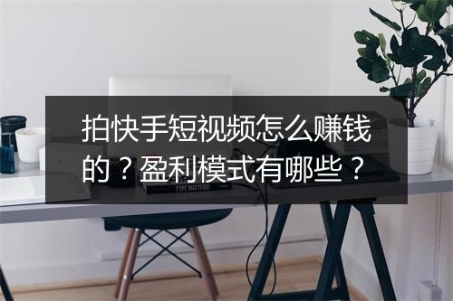拍快手短视频怎么赚钱的？盈利模式有哪些？