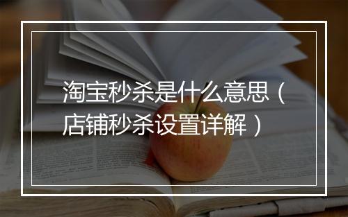 淘宝秒杀是什么意思（店铺秒杀设置详解）