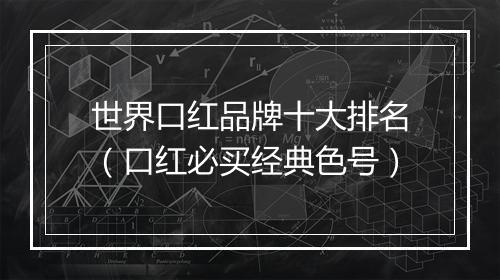 世界口红品牌十大排名（口红必买经典色号）