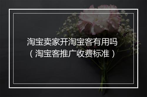 淘宝卖家开淘宝客有用吗 （淘宝客推广收费标准）