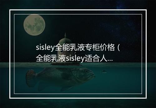 sisley全能乳液专柜价格（全能乳液sisley适合人群）
