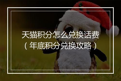 天猫积分怎么兑换话费（年底积分兑换攻略）