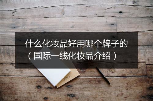 什么化妆品好用哪个牌子的（国际一线化妆品介绍）