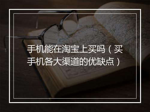 手机能在淘宝上买吗（买手机各大渠道的优缺点）
