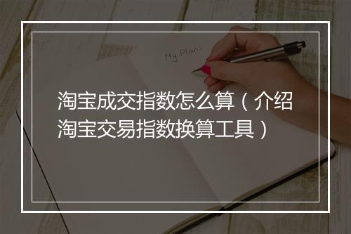 淘宝成交指数怎么算（介绍淘宝交易指数换算工具）