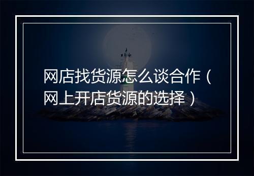 网店找货源怎么谈合作（网上开店货源的选择）
