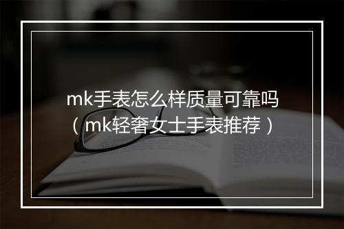 mk手表怎么样质量可靠吗（mk轻奢女士手表推荐）