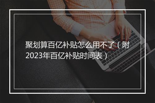 聚划算百亿补贴怎么用不了（附2023年百亿补贴时间表）