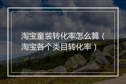 淘宝童装转化率怎么算（淘宝各个类目转化率）