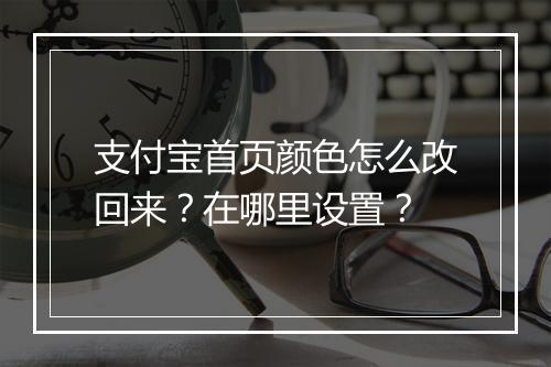 支付宝首页颜色怎么改回来？在哪里设置？