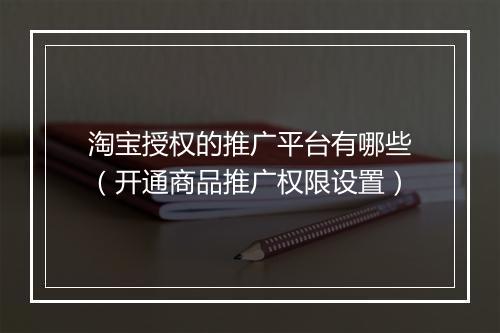 淘宝授权的推广平台有哪些（开通商品推广权限设置）