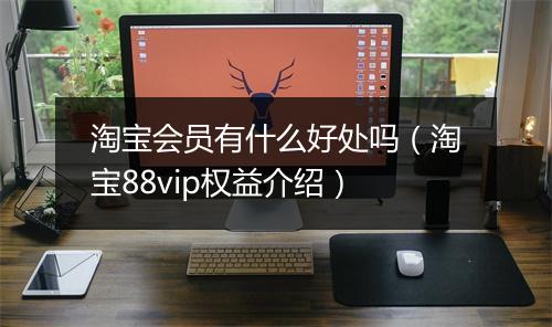 淘宝会员有什么好处吗（淘宝88vip权益介绍）