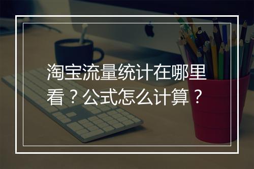 淘宝流量统计在哪里看？公式怎么计算？