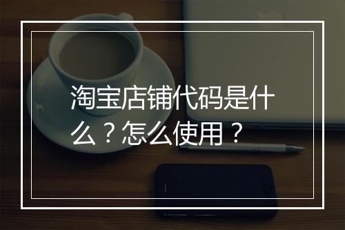 淘宝店铺代码是什么？怎么使用？
