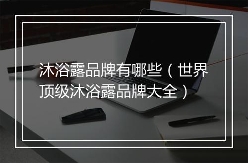 沐浴露品牌有哪些（世界顶级沐浴露品牌大全）