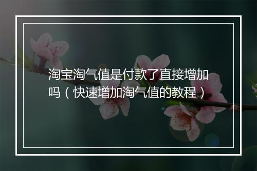 淘宝淘气值是付款了直接增加吗（快速增加淘气值的教程）