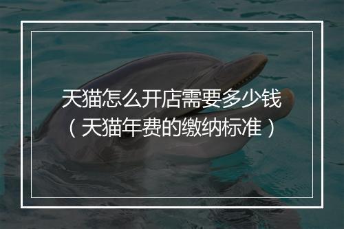 天猫怎么开店需要多少钱（天猫年费的缴纳标准）