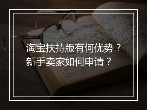 淘宝扶持版有何优势？新手卖家如何申请？