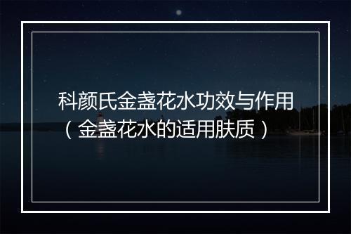 科颜氏金盏花水功效与作用（金盏花水的适用肤质）