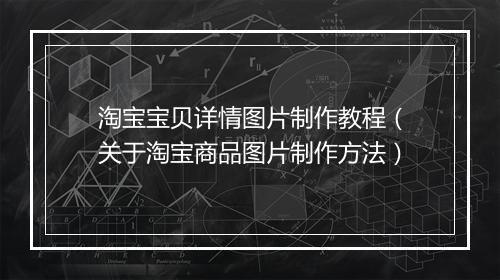 淘宝宝贝详情图片制作教程（关于淘宝商品图片制作方法）