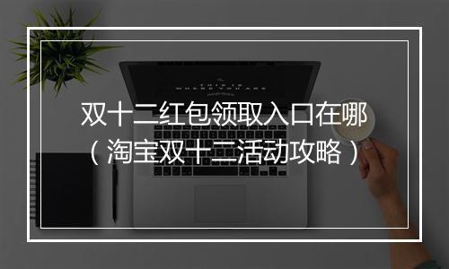 双十二红包领取入口在哪（淘宝双十二活动攻略）