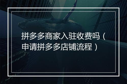 拼多多商家入驻收费吗（申请拼多多店铺流程）
