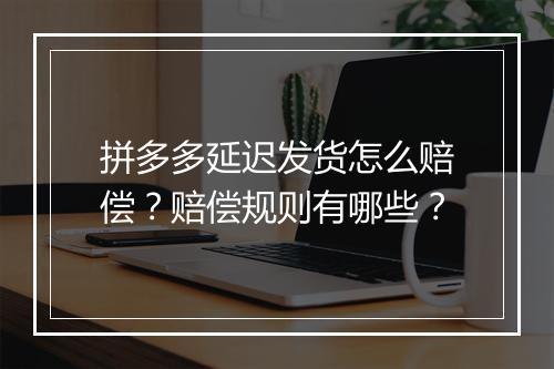 拼多多延迟发货怎么赔偿？赔偿规则有哪些？