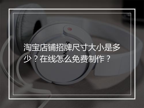 淘宝店铺招牌尺寸大小是多少？在线怎么免费制作？